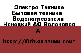 Электро-Техника Бытовая техника - Водонагреватели. Ненецкий АО,Волоковая д.
